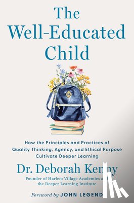 Kenny, Deborah - The Well-Educated Child: How the Principles and Practices of Quality Thinking, Agency, and Ethical Purpose Cultivate Deeper Learning