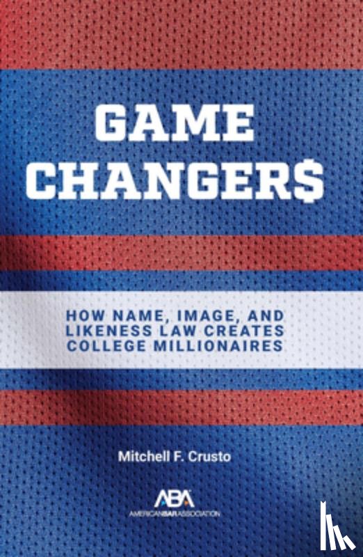Crusto, Mitchell F. - Game Changers: How Name, Image, and Likeness Law Creates College Millionaires