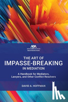 Hoffman, David A. - The Art of Impasse-Breaking in Mediation: A Handbook for Mediators, Lawyers, and Other Conflict Resolvers