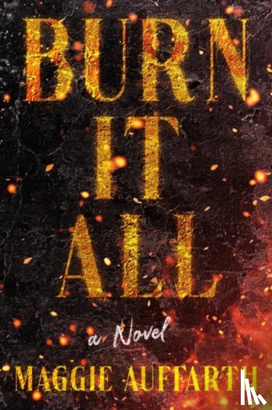 Auffarth, Maggie - Burn It All
