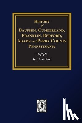 Rupp, I. Daniel - History of Dauphin, Cumberland, Franklin, Bedford, Adams, and Perry Counties, Pennsylvania