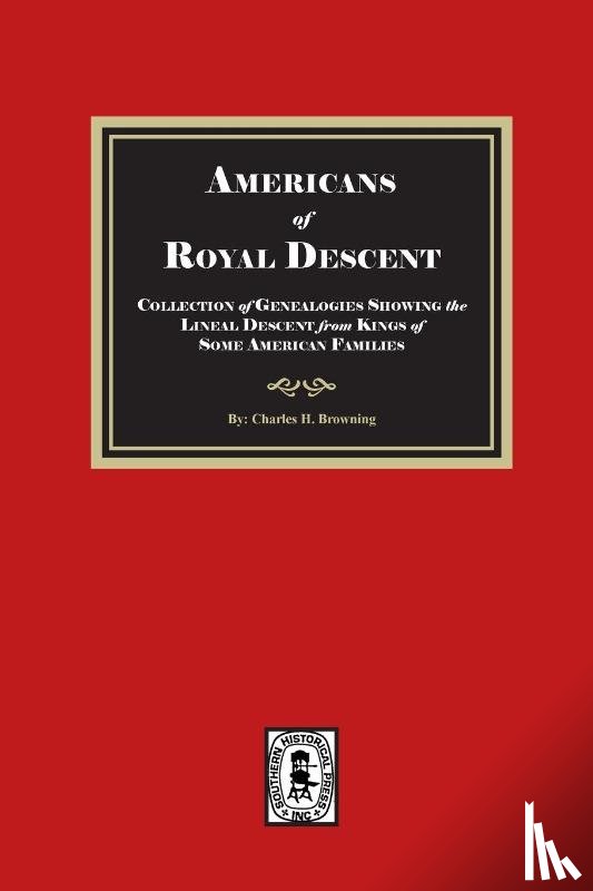 Browning, Charles H. - Americans of ROYAL DESCENDANT. A collection of genealogies showing the lineal descent from Kings of some American Families