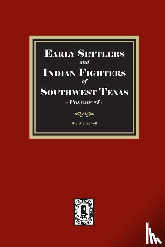 Sowell, A. J. - Early Settlers and Indian Fighters of Southwest Texas, Volume #1