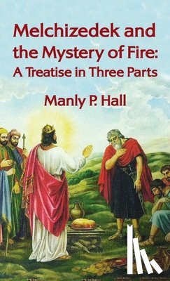 Hall, Manly P - Melchizedek and the Mystery of Fire