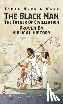 Webb, James M. - Black Man, The Father Of Civilization Proven By Biblical History Hardcover