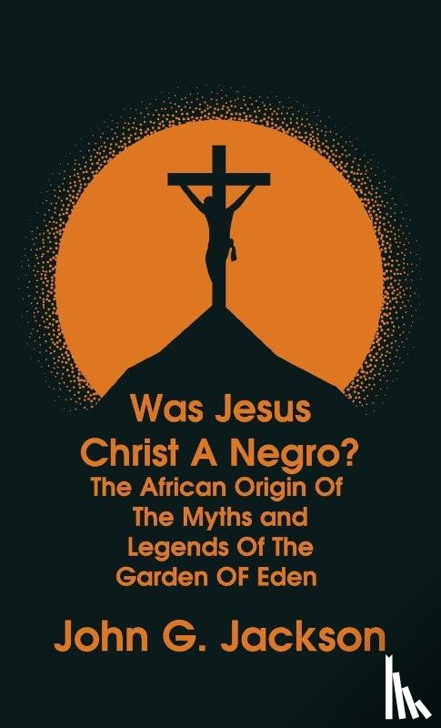 Jackson, John G - Was Jesus Christ a Negro? and The African Origin of the Myths & Legends of the Garden of Eden The Roman Cookery Book Hardcover