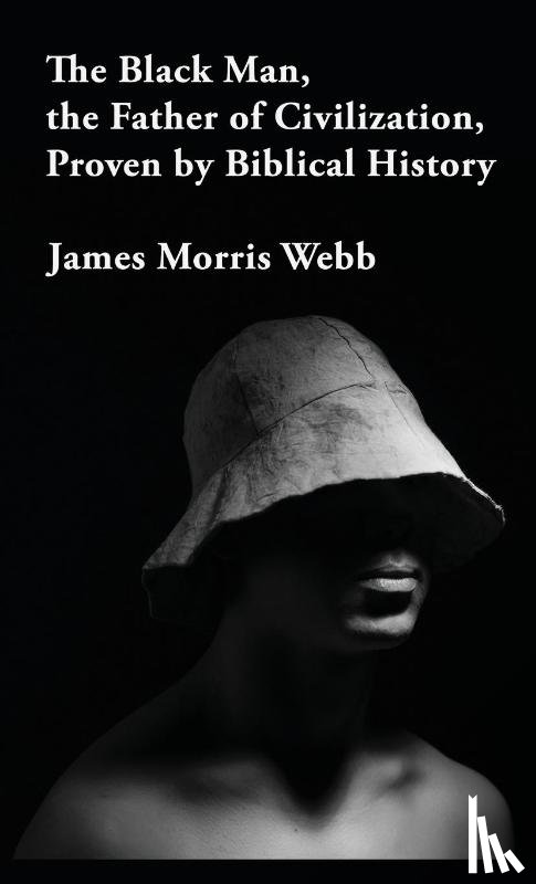 James Morris Webb - The Black Man, the Father of Civilization Proven by Biblical History Hardcover