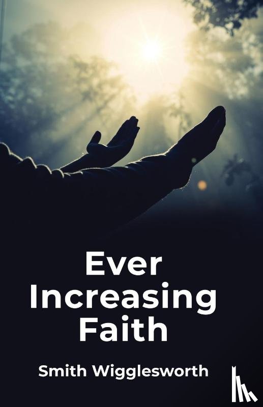Smith Wigglesworth - Ever Increasing Faith