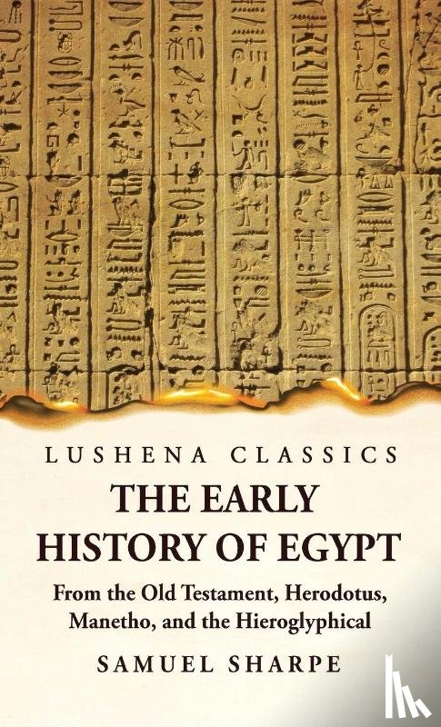 Samuel Sharpe - The Early History of Egypt From the Old Testament, Herodotus, Manetho, and the Hieroglyphical Incriptions