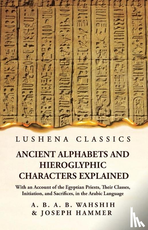 Wahshih and Joseph Hammer - Ancient Alphabets and Hieroglyphic Characters Explained With an Account of the Egyptian Priests, Their Classes, Initiation, and Sacrifices, in the Arabic Language