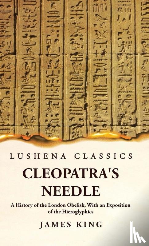 James King - Cleopatra's Needle A History of the London Obelisk, With an Exposition of the Hieroglyphics