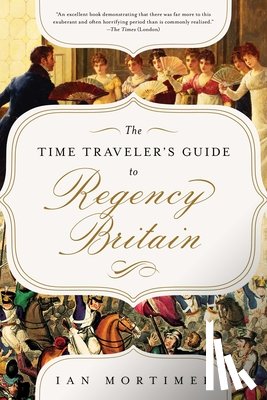 Mortimer, Ian - The Time Traveler's Guide to Regency Britain: A Handbook for Visitors to 1789-1830