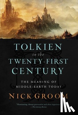 Groom, Nick - Tolkien in the Twenty-First Century: The Meaning of Middle-Earth Today