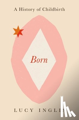 Inglis, Lucy - Born: A History of Childbirth