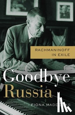 Maddocks, Fiona - Goodbye Russia: Rachmaninoff in Exile