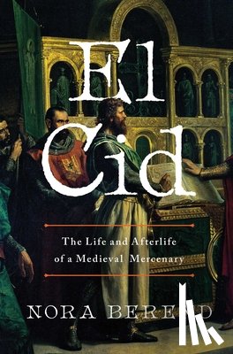Berend, Nora - El Cid: The Life and Afterlife of a Medieval Mercenary