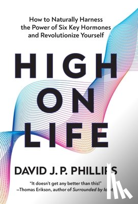 Phillips, David Jp - High on Life: How to Naturally Harness the Power of Six Key Hormones and Revolutionize Yourself