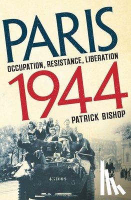 Bishop, Patrick - Paris 1944: Occupation, Resistance, Liberation: A Social History