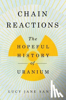 Santos, Lucy Jane - Chain Reactions: The Hopeful History of Uranium