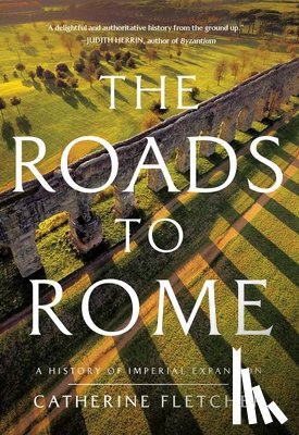 Fletcher, Catherine - The Roads to Rome: A History of Imperial Expansion