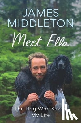 Middleton, James - Meet Ella: The Dog Who Saved My Life