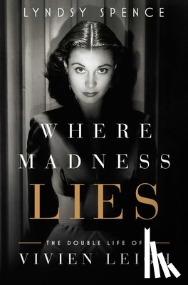 Spence, Lyndsy - Where Madness Lies: The Double Life of Vivien Leigh