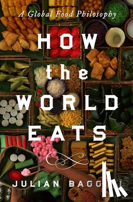 Baggini, Julian - How the World Eats: A Global Food Philosophy
