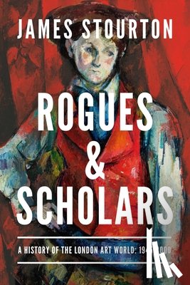 Stourton, James - Rogues and Scholars: A History of the London Art World: 1945-2000