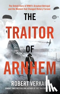 Verkaik, Robert - The Traitor of Arnhem: The Untold Story of Wwii's Greatest Betrayal and the Moment That Changed History Forever