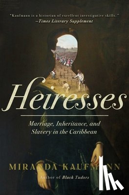 Kaufmann, Miranda - Heiresses: Marriage, Inheritance, and Slavery in the Caribbean