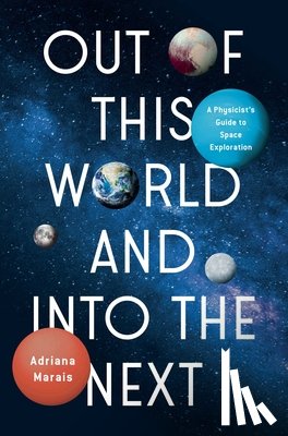 Marais, Adriana - Out of This World and Into the Next: A Physicist's Guide to Space Exploration