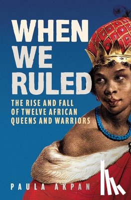 Akpan, Paula - When We Ruled: The Rise and Fall of Twelve African Queens and Warriors