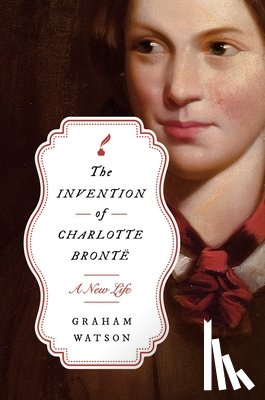 Watson, Graham - The Invention of Charlotte Brontë: A New Life