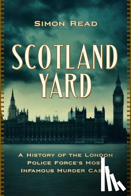 Read, Simon - Scotland Yard: A History of the London Police Force's Most Infamous Murder Cases