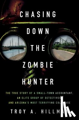 Hillman, Troy A. - Chasing Down the Zombie Hunter: The True Story of a Small-Town Accountant, an Elite Group of Detectives, and Arizona's Most Terrifying Cold Case