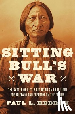 Hedren, Paul L. - Sitting Bull's War: The Battle of Little Big Horn and the Fight for Buffalo and Freedom on the Plains