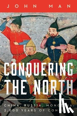 Man, John - Conquering the North: China, Russia, Mongolia: 2,000 Years of Conflict