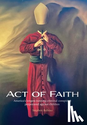 Rubino, Stephen - Act of Faith: America's longest running criminal conspiracy perpetrated against children