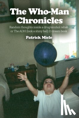 Miele, Patrick - The Who-Man Chronicles: Random thoughts inside a drug/alcohol rehab or The ADH (look a shiny ball) D dream book