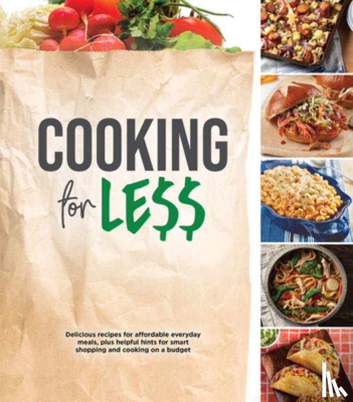 Publications International Ltd - Cooking for Less: Delicious Recipes for Affordable Everyday Meals, Plus Helpful Hints for Smart Shopping and Cooking on a Budget