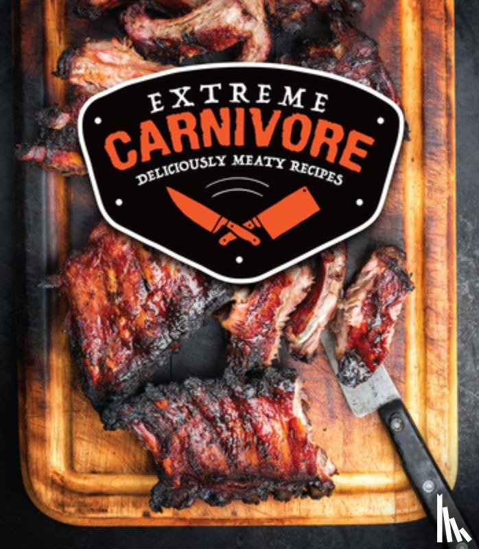 Publications International Ltd - Extreme Carnivore: Deliciously Meaty Recipes