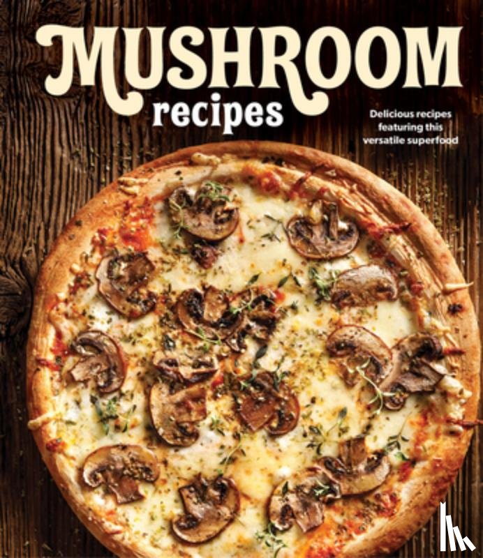 Publications International Ltd - Mushroom Recipes: Delicious Recipes Featuring This Versatile Superfood