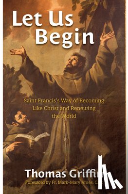 Griffin, Thomas - Let Us Begin: Saint Francis's Way of Becoming Like Christ and Renewing the World