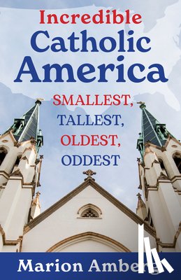 Amberg, Marion - Incredible Catholic America: Smallest, Tallest, Oldest, Oddest