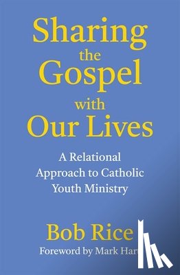 Rice, Bob - Sharing the Gospel with Our Lives: A Relational Approach to Catholic Youth Ministry