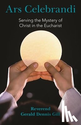 Gill, Gerald Dennis - Ars Celebrandi: Serving the Mystery of Christ in the Eucharist
