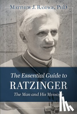 Ramage, Matthew J. - The Essential Guide to Ratzinger: The Man and His Message