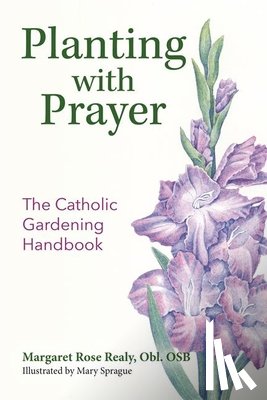 Realy, Margaret Rose - Planting with Prayer: The Catholic Gardening Handbook