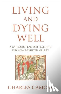 Camosy, Charles - Living and Dying Well: A Catholic Plan for Resisting Physician-Assisted Killing