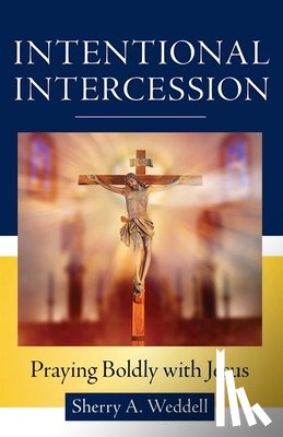 Weddell, Sherry A. - Intentional Intercession: Praying Boldly with Jesus